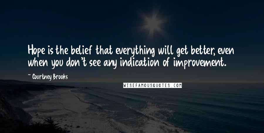 Courtney Brooks Quotes: Hope is the belief that everything will get better, even when you don't see any indication of improvement.