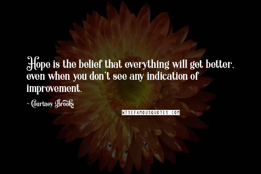 Courtney Brooks Quotes: Hope is the belief that everything will get better, even when you don't see any indication of improvement.