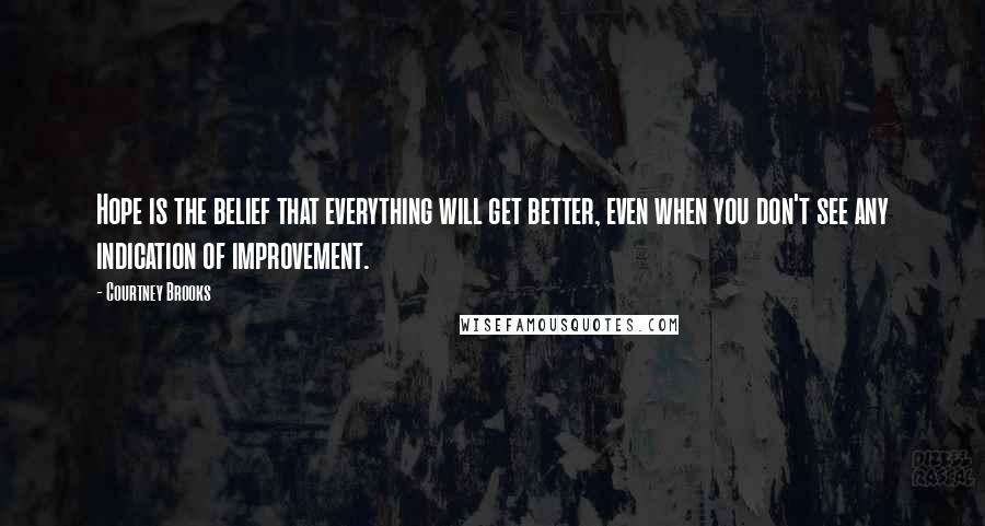 Courtney Brooks Quotes: Hope is the belief that everything will get better, even when you don't see any indication of improvement.