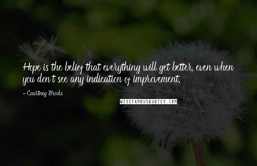 Courtney Brooks Quotes: Hope is the belief that everything will get better, even when you don't see any indication of improvement.