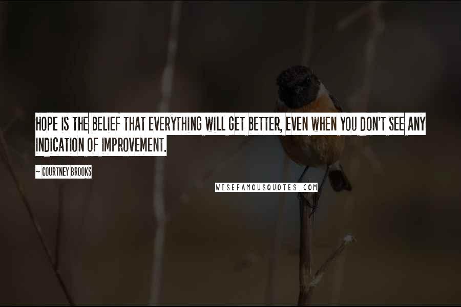 Courtney Brooks Quotes: Hope is the belief that everything will get better, even when you don't see any indication of improvement.