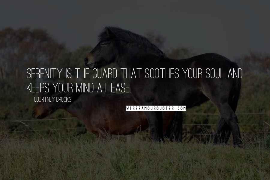 Courtney Brooks Quotes: Serenity is the guard that soothes your soul and keeps your mind at ease.