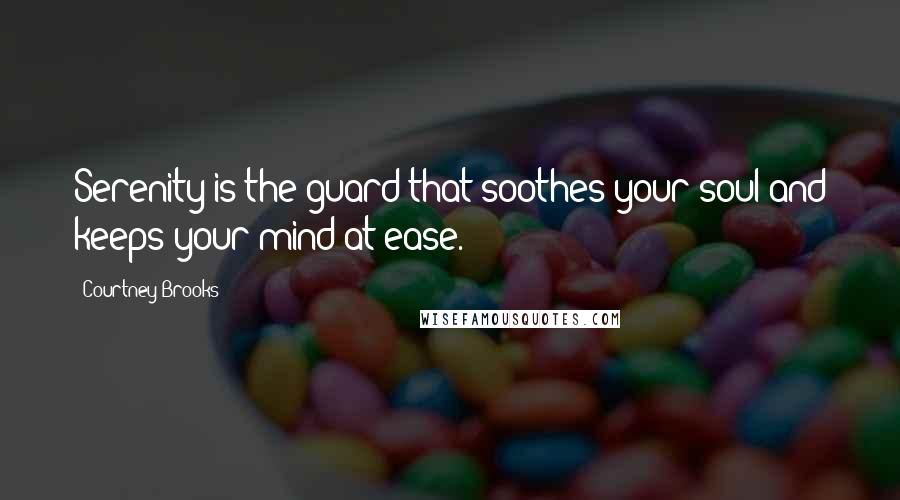 Courtney Brooks Quotes: Serenity is the guard that soothes your soul and keeps your mind at ease.