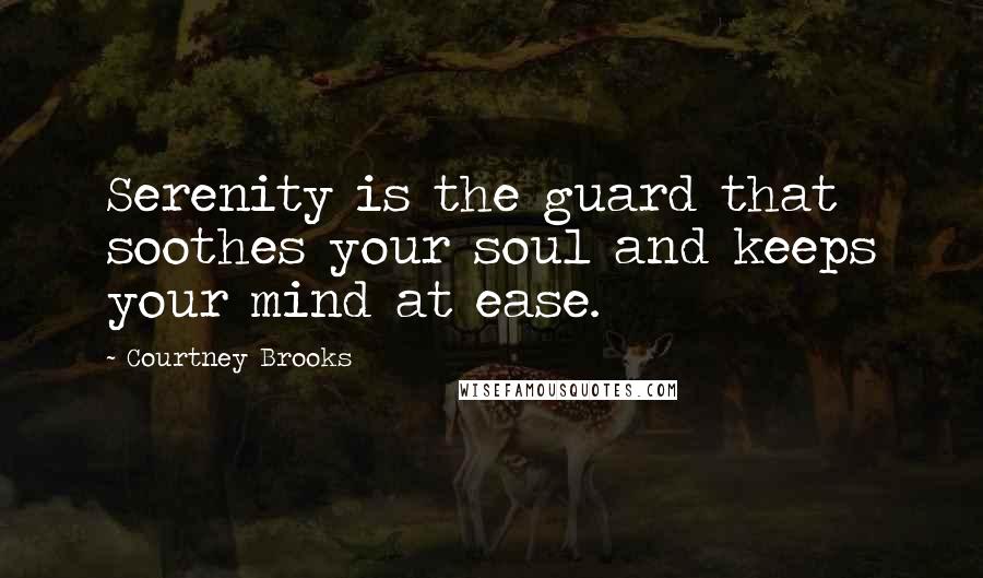 Courtney Brooks Quotes: Serenity is the guard that soothes your soul and keeps your mind at ease.