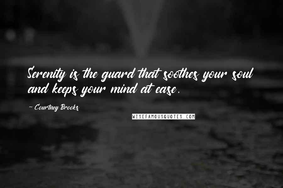 Courtney Brooks Quotes: Serenity is the guard that soothes your soul and keeps your mind at ease.