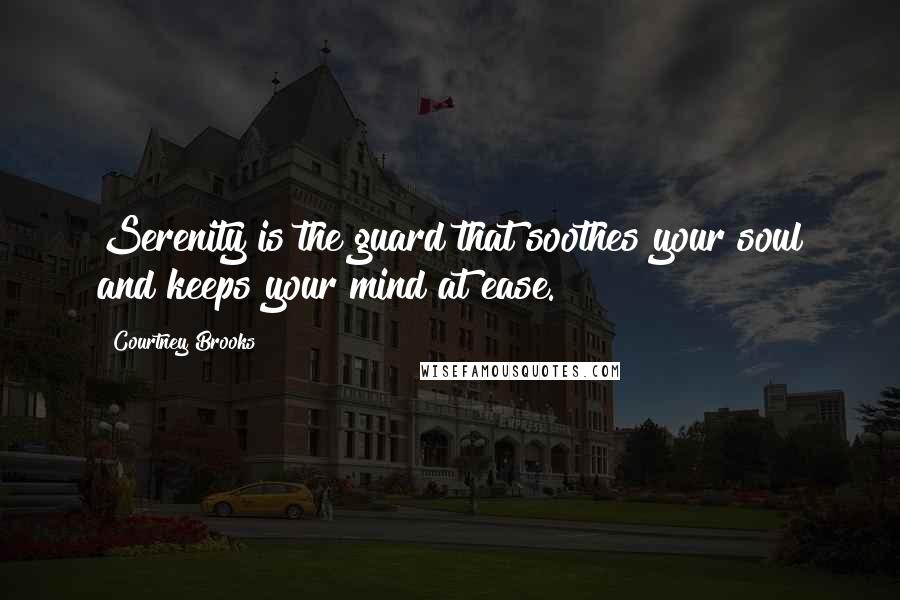 Courtney Brooks Quotes: Serenity is the guard that soothes your soul and keeps your mind at ease.