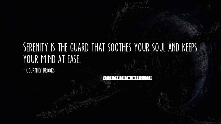 Courtney Brooks Quotes: Serenity is the guard that soothes your soul and keeps your mind at ease.