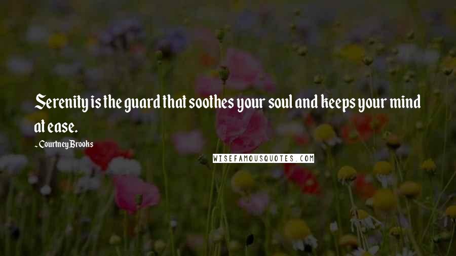 Courtney Brooks Quotes: Serenity is the guard that soothes your soul and keeps your mind at ease.