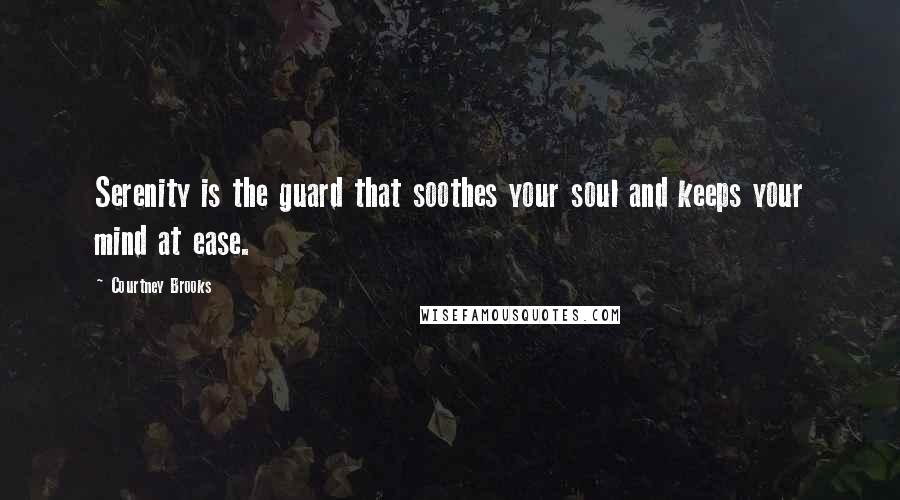 Courtney Brooks Quotes: Serenity is the guard that soothes your soul and keeps your mind at ease.