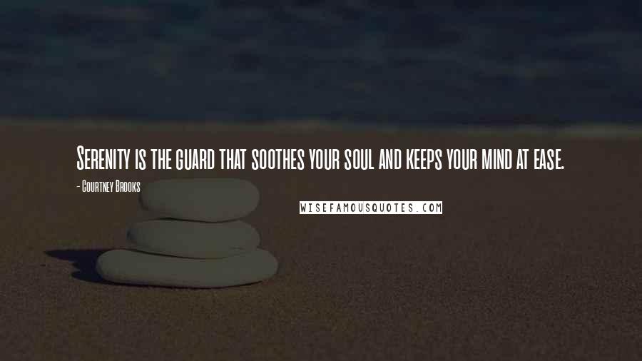 Courtney Brooks Quotes: Serenity is the guard that soothes your soul and keeps your mind at ease.