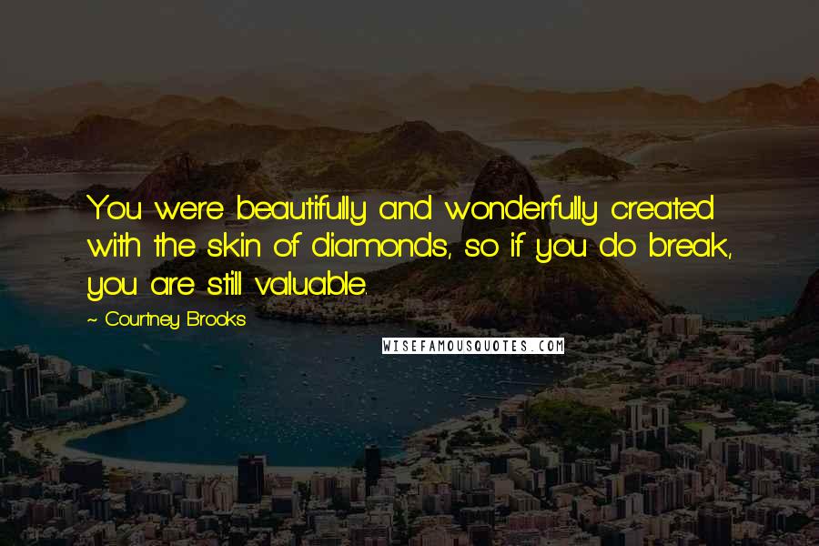 Courtney Brooks Quotes: You were beautifully and wonderfully created with the skin of diamonds, so if you do break, you are still valuable.