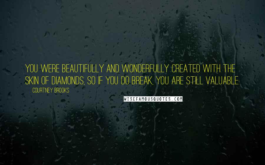 Courtney Brooks Quotes: You were beautifully and wonderfully created with the skin of diamonds, so if you do break, you are still valuable.