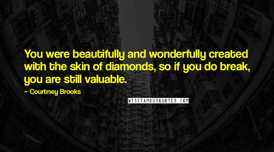 Courtney Brooks Quotes: You were beautifully and wonderfully created with the skin of diamonds, so if you do break, you are still valuable.