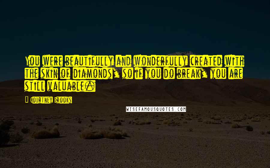 Courtney Brooks Quotes: You were beautifully and wonderfully created with the skin of diamonds, so if you do break, you are still valuable.