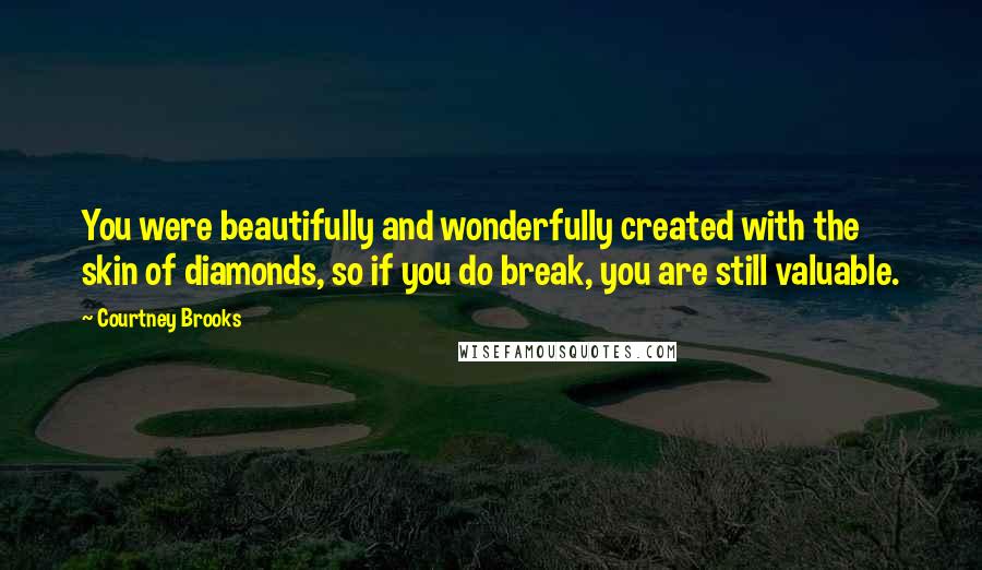 Courtney Brooks Quotes: You were beautifully and wonderfully created with the skin of diamonds, so if you do break, you are still valuable.