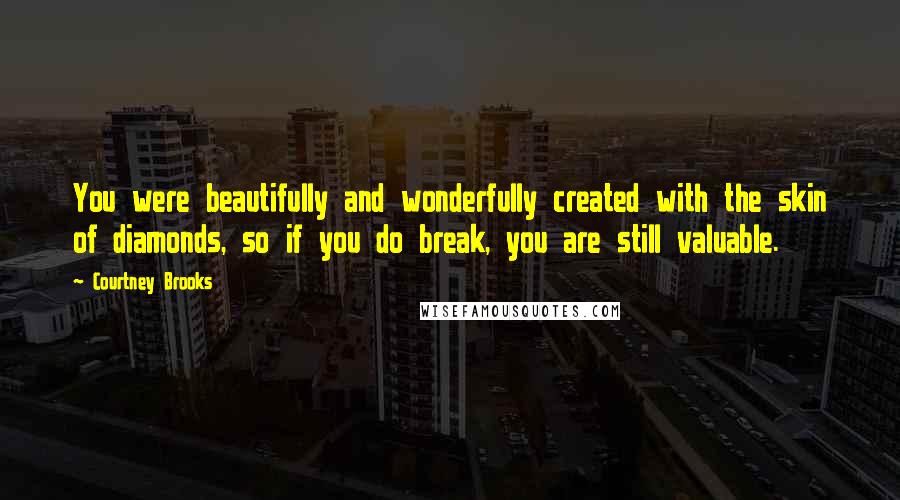 Courtney Brooks Quotes: You were beautifully and wonderfully created with the skin of diamonds, so if you do break, you are still valuable.