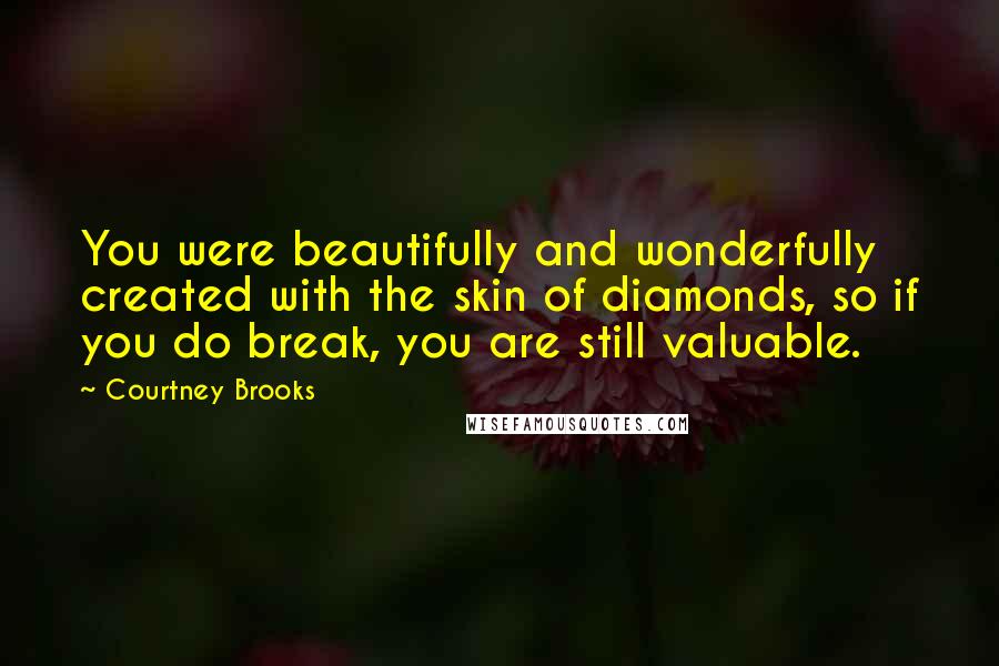 Courtney Brooks Quotes: You were beautifully and wonderfully created with the skin of diamonds, so if you do break, you are still valuable.