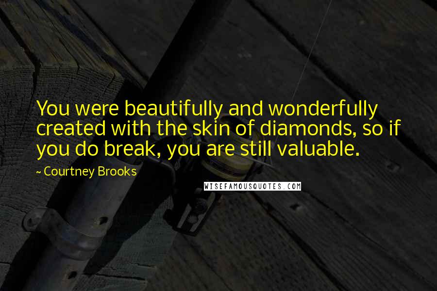 Courtney Brooks Quotes: You were beautifully and wonderfully created with the skin of diamonds, so if you do break, you are still valuable.