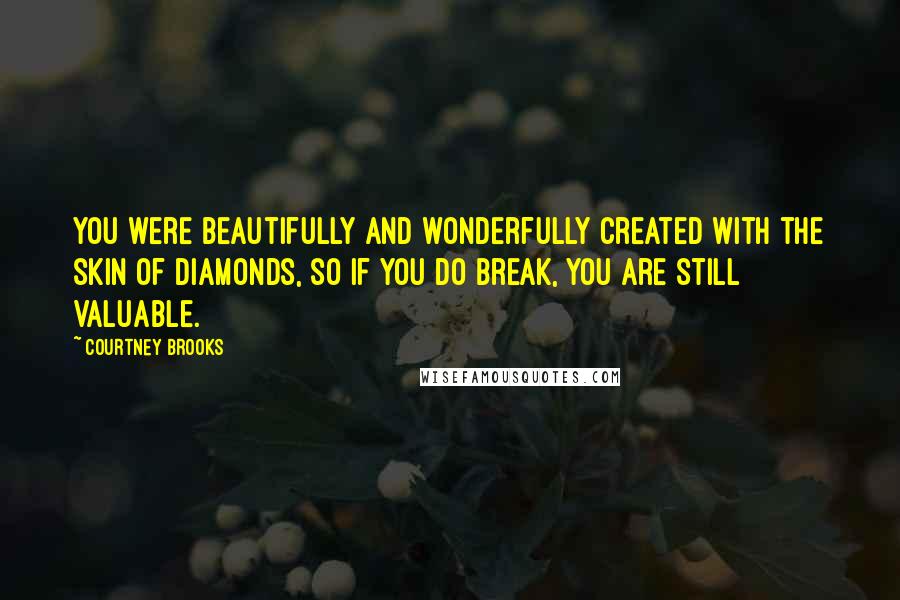 Courtney Brooks Quotes: You were beautifully and wonderfully created with the skin of diamonds, so if you do break, you are still valuable.