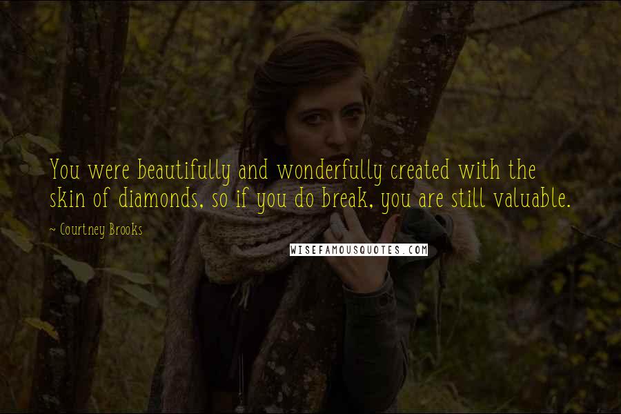 Courtney Brooks Quotes: You were beautifully and wonderfully created with the skin of diamonds, so if you do break, you are still valuable.