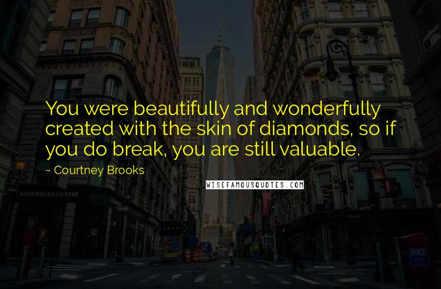 Courtney Brooks Quotes: You were beautifully and wonderfully created with the skin of diamonds, so if you do break, you are still valuable.