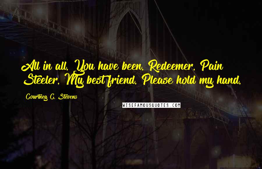 Courtney C. Stevens Quotes: All in all. You have been. Redeemer. Pain Steeler. My best friend. Please hold my hand.