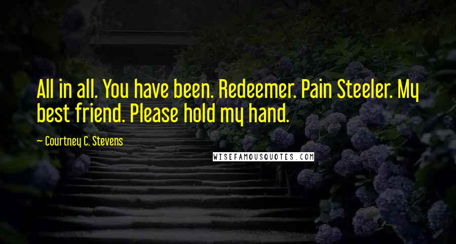 Courtney C. Stevens Quotes: All in all. You have been. Redeemer. Pain Steeler. My best friend. Please hold my hand.