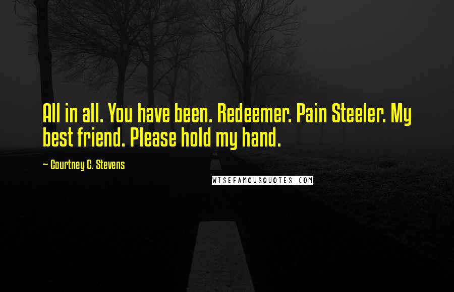 Courtney C. Stevens Quotes: All in all. You have been. Redeemer. Pain Steeler. My best friend. Please hold my hand.