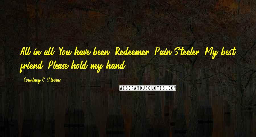 Courtney C. Stevens Quotes: All in all. You have been. Redeemer. Pain Steeler. My best friend. Please hold my hand.