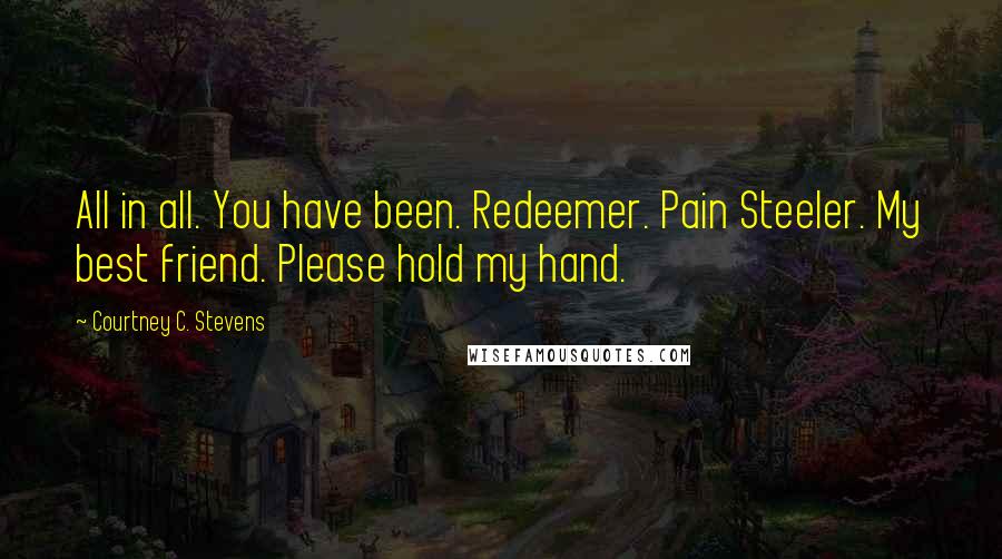 Courtney C. Stevens Quotes: All in all. You have been. Redeemer. Pain Steeler. My best friend. Please hold my hand.