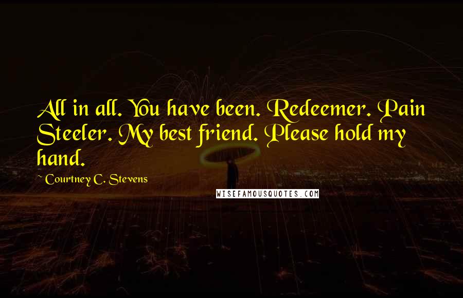 Courtney C. Stevens Quotes: All in all. You have been. Redeemer. Pain Steeler. My best friend. Please hold my hand.