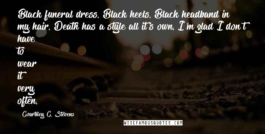 Courtney C. Stevens Quotes: Black funeral dress. Black heels. Black headband in my hair. Death has a style all it's own. I'm glad I don't have to wear it very often.