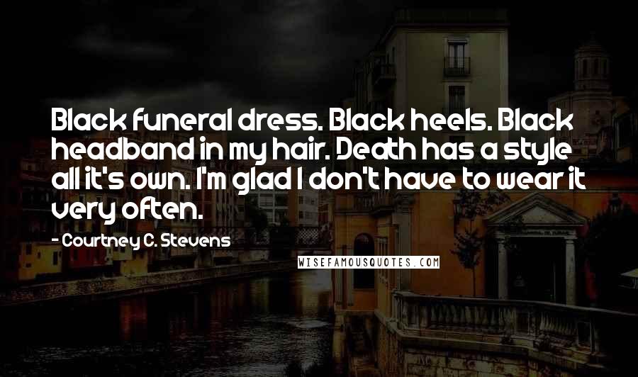 Courtney C. Stevens Quotes: Black funeral dress. Black heels. Black headband in my hair. Death has a style all it's own. I'm glad I don't have to wear it very often.