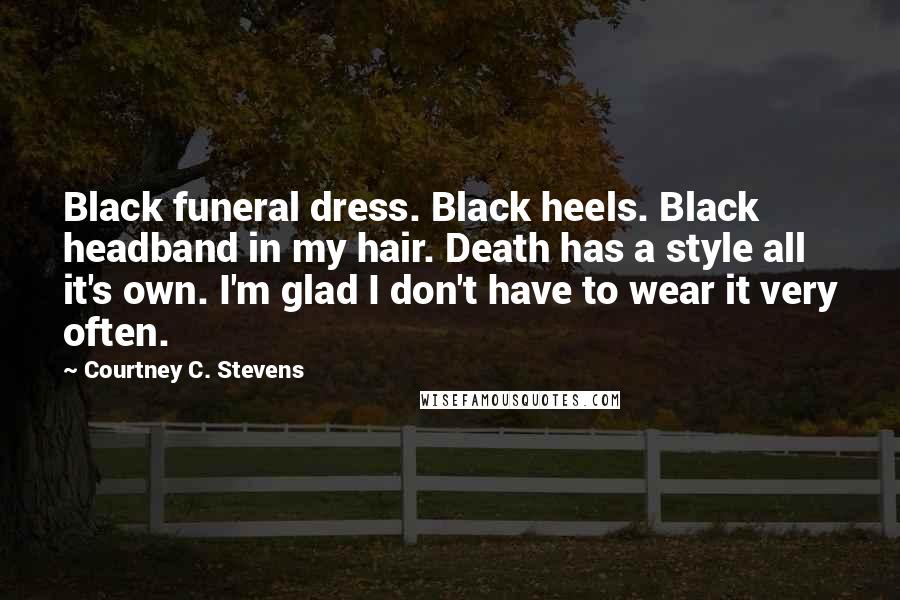 Courtney C. Stevens Quotes: Black funeral dress. Black heels. Black headband in my hair. Death has a style all it's own. I'm glad I don't have to wear it very often.