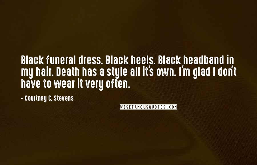 Courtney C. Stevens Quotes: Black funeral dress. Black heels. Black headband in my hair. Death has a style all it's own. I'm glad I don't have to wear it very often.