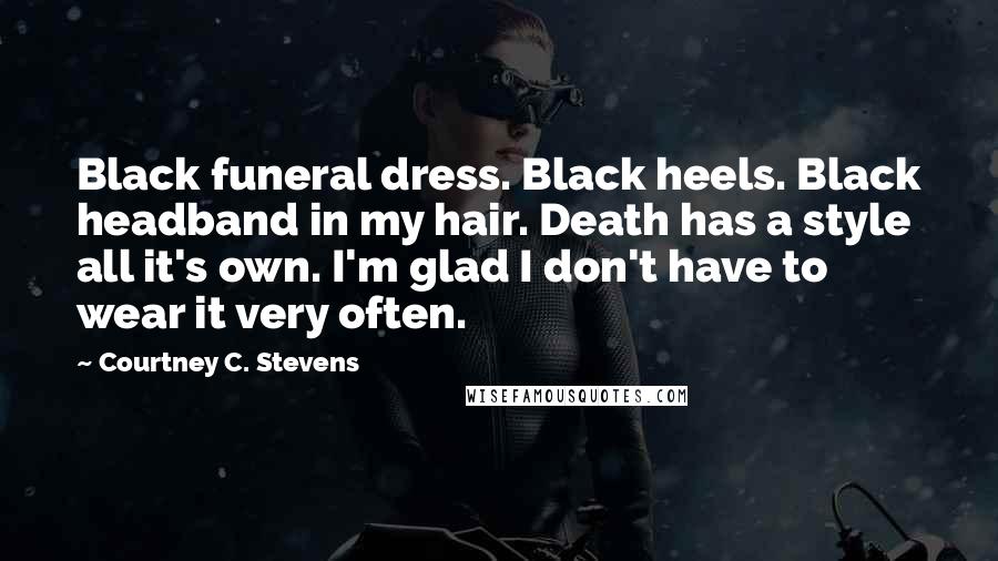 Courtney C. Stevens Quotes: Black funeral dress. Black heels. Black headband in my hair. Death has a style all it's own. I'm glad I don't have to wear it very often.