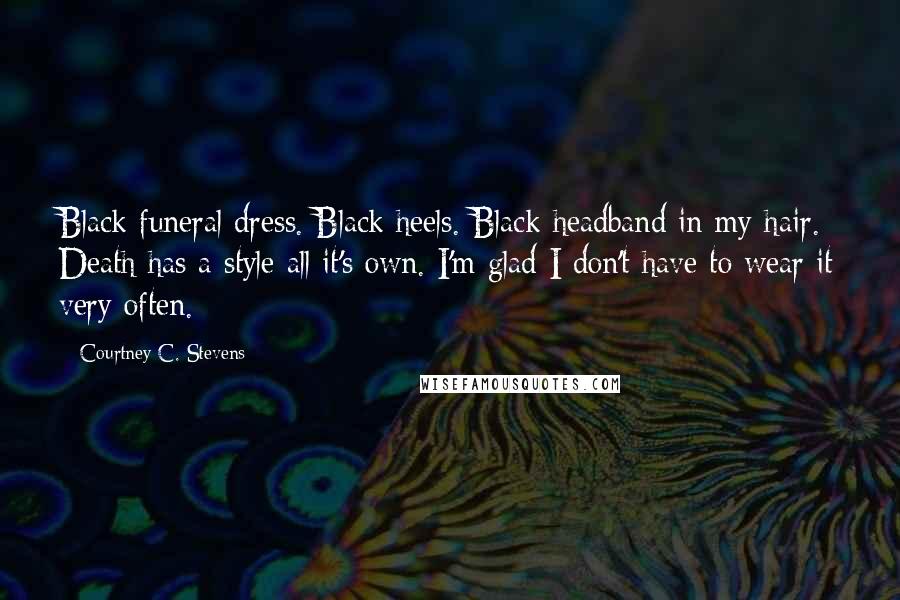 Courtney C. Stevens Quotes: Black funeral dress. Black heels. Black headband in my hair. Death has a style all it's own. I'm glad I don't have to wear it very often.