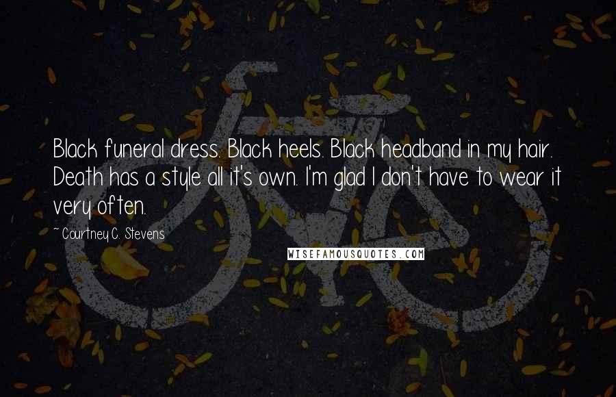 Courtney C. Stevens Quotes: Black funeral dress. Black heels. Black headband in my hair. Death has a style all it's own. I'm glad I don't have to wear it very often.