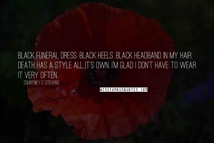 Courtney C. Stevens Quotes: Black funeral dress. Black heels. Black headband in my hair. Death has a style all it's own. I'm glad I don't have to wear it very often.