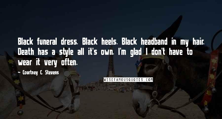 Courtney C. Stevens Quotes: Black funeral dress. Black heels. Black headband in my hair. Death has a style all it's own. I'm glad I don't have to wear it very often.