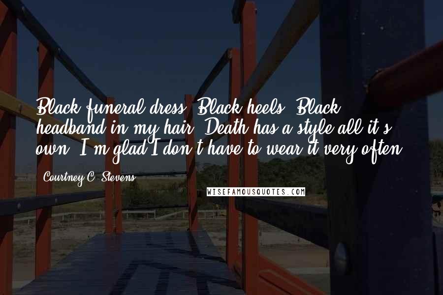 Courtney C. Stevens Quotes: Black funeral dress. Black heels. Black headband in my hair. Death has a style all it's own. I'm glad I don't have to wear it very often.