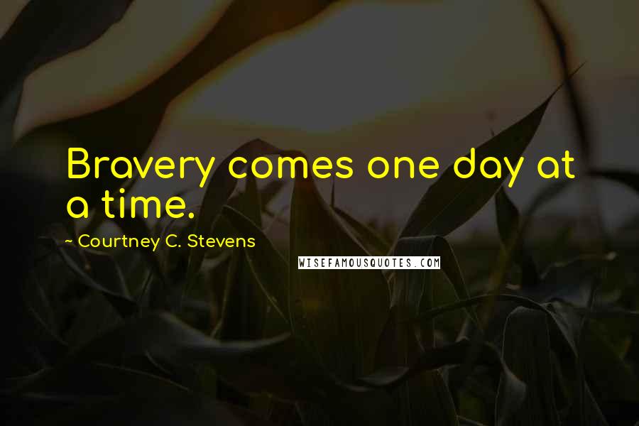 Courtney C. Stevens Quotes: Bravery comes one day at a time.