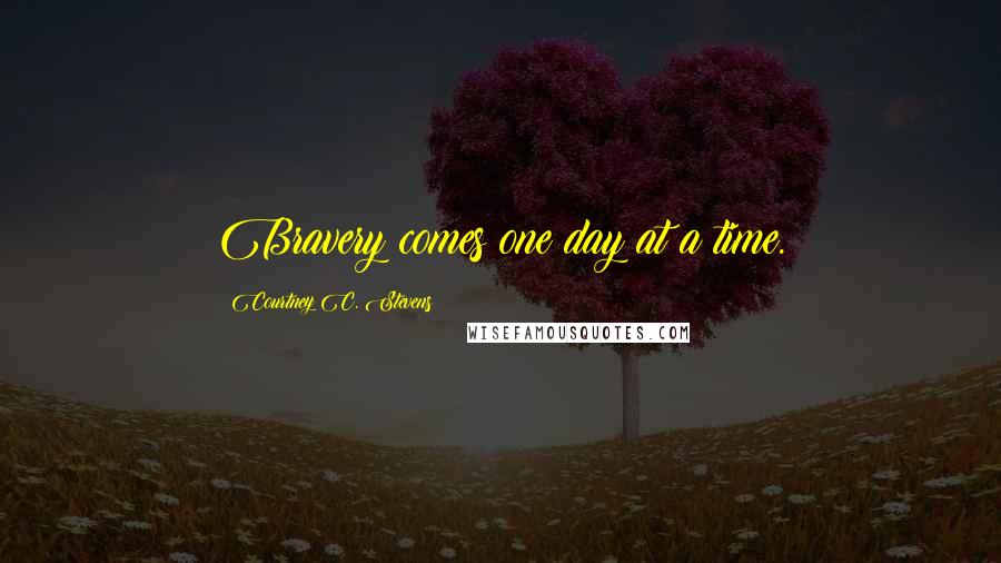 Courtney C. Stevens Quotes: Bravery comes one day at a time.