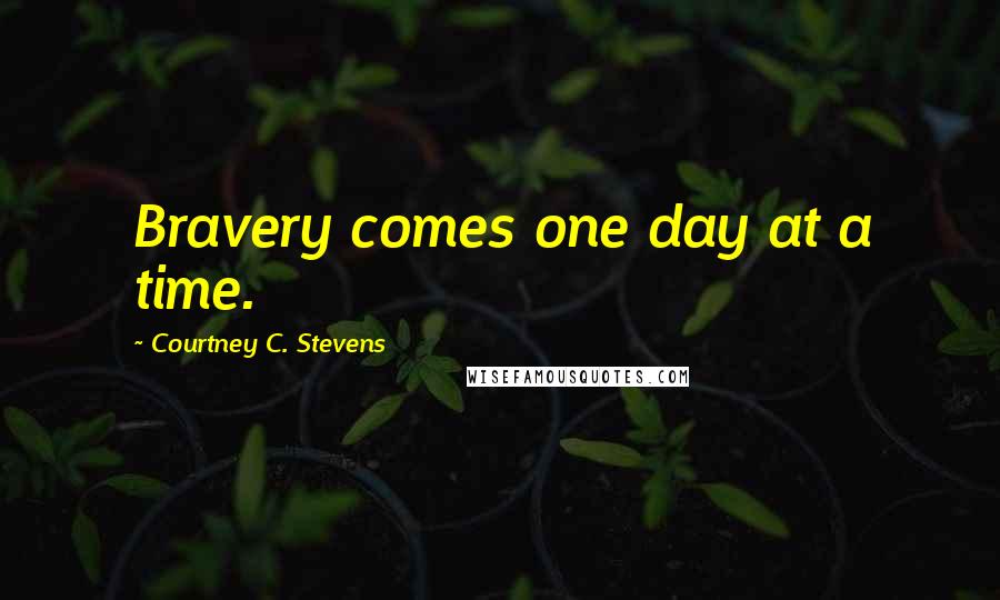 Courtney C. Stevens Quotes: Bravery comes one day at a time.