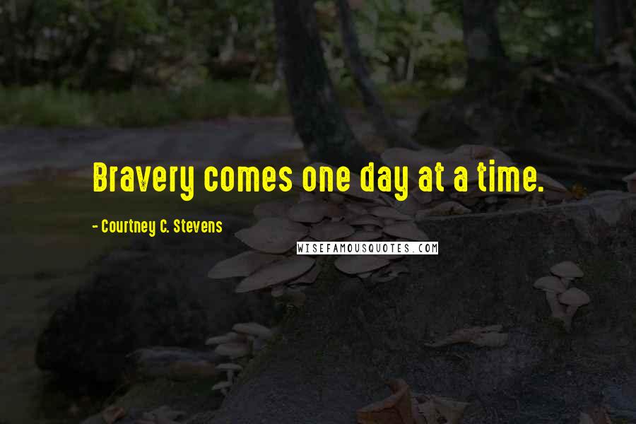 Courtney C. Stevens Quotes: Bravery comes one day at a time.