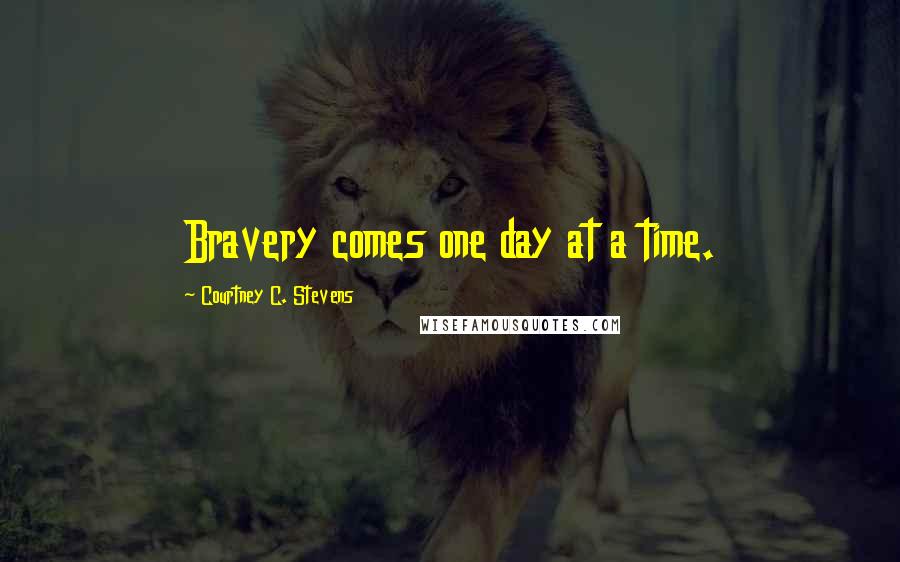 Courtney C. Stevens Quotes: Bravery comes one day at a time.