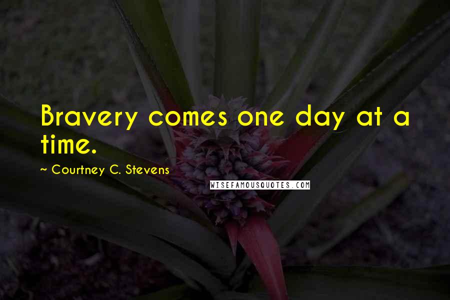 Courtney C. Stevens Quotes: Bravery comes one day at a time.