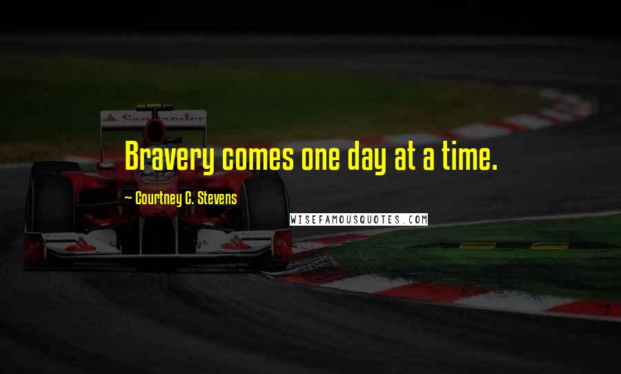 Courtney C. Stevens Quotes: Bravery comes one day at a time.