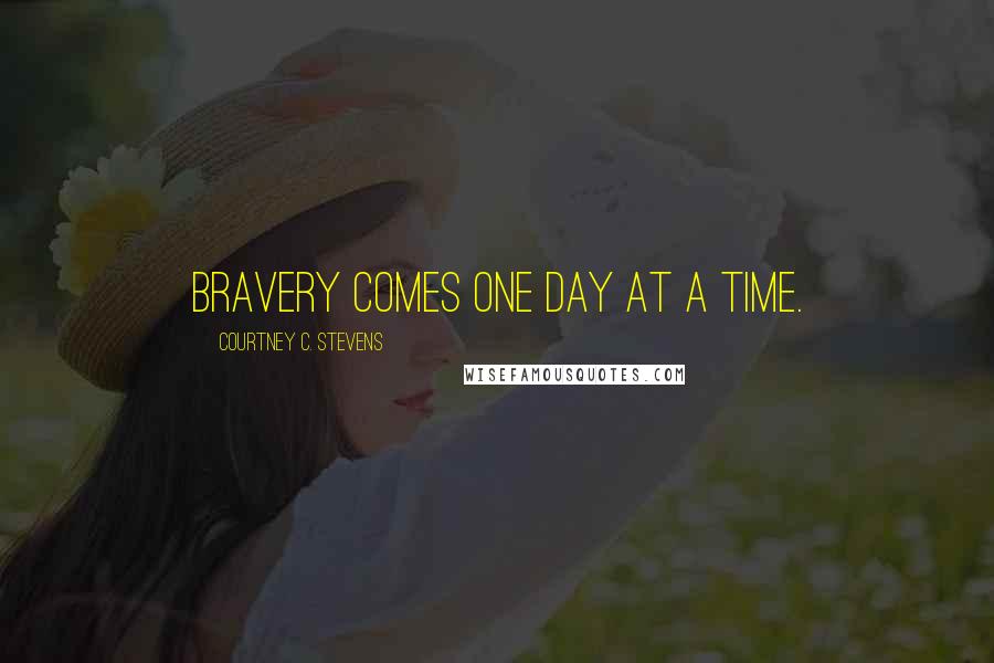 Courtney C. Stevens Quotes: Bravery comes one day at a time.