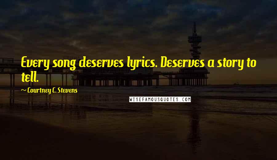 Courtney C. Stevens Quotes: Every song deserves lyrics. Deserves a story to tell.